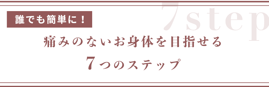 誰でも簡単に痛みのないお身体を目指せる7つのステップ